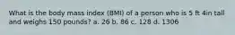 What is the body mass index (BMI) of a person who is 5 ft 4in tall and weighs 150 pounds? a. 26 b. 86 c. 128 d. 1306