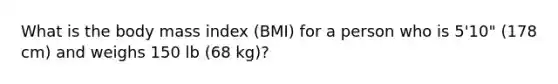 What is the body mass index (BMI) for a person who is 5'10" (178 cm) and weighs 150 lb (68 kg)?