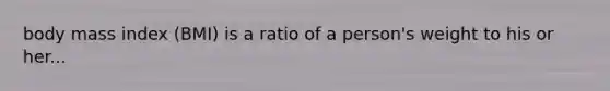 body mass index (BMI) is a ratio of a person's weight to his or her...