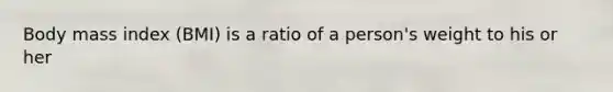 Body mass index (BMI) is a ratio of a person's weight to his or her