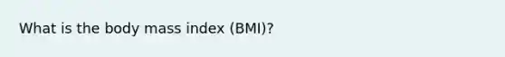 What is the body mass index (BMI)?