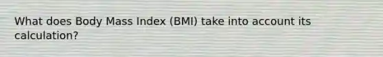 What does Body Mass Index (BMI) take into account its calculation?