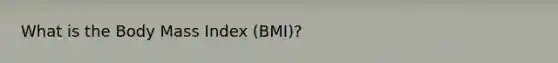 What is the Body Mass Index (BMI)?