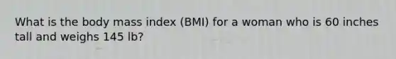 What is the body mass index (BMI) for a woman who is 60 inches tall and weighs 145 lb?