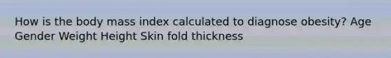 How is the body mass index calculated to diagnose obesity? Age Gender Weight Height Skin fold thickness