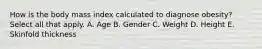 How is the body mass index calculated to diagnose​ obesity? Select all that apply. A. Age B. Gender C. Weight D. Height E. Skinfold thickness