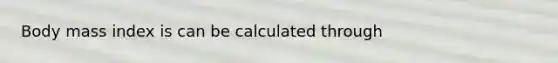 Body mass index is can be calculated through