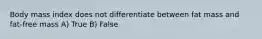 Body mass index does not differentiate between fat mass and fat-free mass A) True B) False