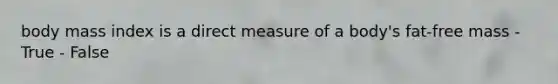 body mass index is a direct measure of a body's fat-free mass - True - False