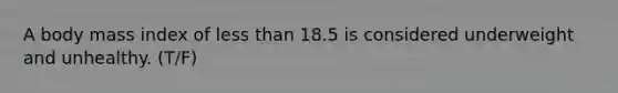 A body mass index of less than 18.5 is considered underweight and unhealthy. (T/F)