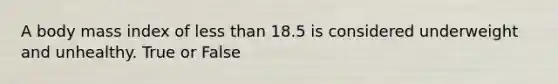 A body mass index of less than 18.5 is considered underweight and unhealthy. True or False