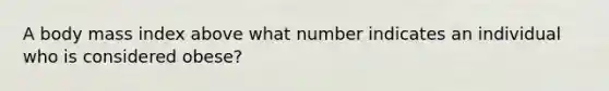 A body mass index above what number indicates an individual who is considered obese?