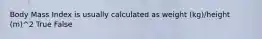 Body Mass Index is usually calculated as weight (kg)/height (m)^2 True False