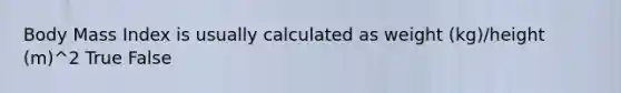 Body Mass Index is usually calculated as weight (kg)/height (m)^2 True False