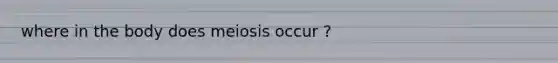 where in the body does meiosis occur ?