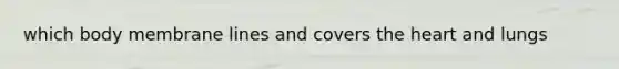 which body membrane lines and covers the heart and lungs