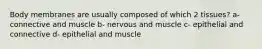 Body membranes are usually composed of which 2 tissues? a- connective and muscle b- nervous and muscle c- epithelial and connective d- epithelial and muscle