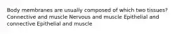 Body membranes are usually composed of which two tissues? Connective and muscle Nervous and muscle Epithelial and connective Epithelial and muscle