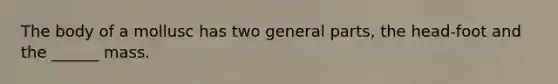 The body of a mollusc has two general parts, the head-foot and the ______ mass.