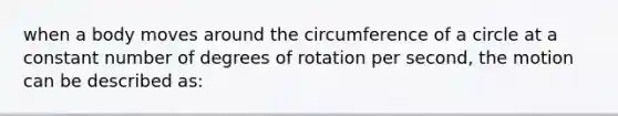 when a body moves around the circumference of a circle at a constant number of degrees of rotation per second, the motion can be described as: