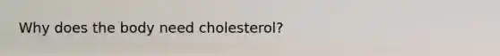 Why does the body need cholesterol?