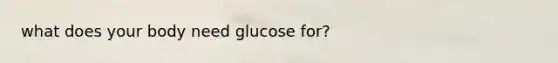 what does your body need glucose for?