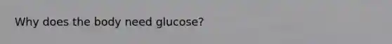 Why does the body need glucose?