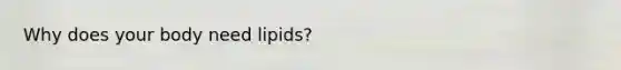 Why does your body need lipids?