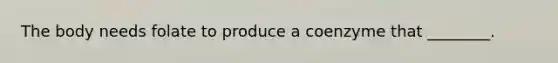 The body needs folate to produce a coenzyme that ________.