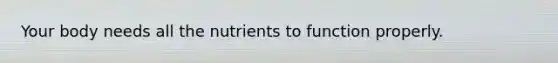 Your body needs all the nutrients to function properly.