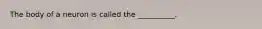 The body of a neuron is called the __________.