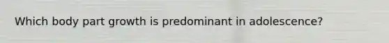 Which body part growth is predominant in adolescence?