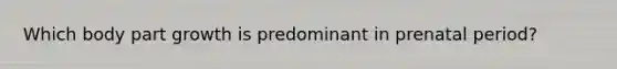 Which body part growth is predominant in prenatal period?