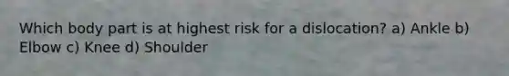 Which body part is at highest risk for a dislocation? a) Ankle b) Elbow c) Knee d) Shoulder