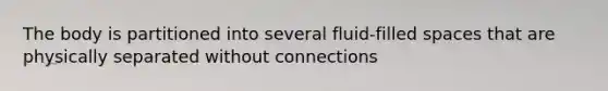 The body is partitioned into several fluid-filled spaces that are physically separated without connections