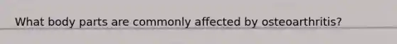 What body parts are commonly affected by osteoarthritis?