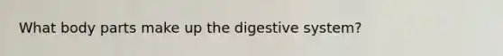 What body parts make up the digestive system?