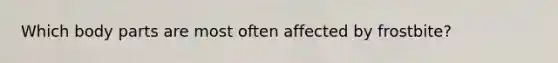 Which body parts are most often affected by frostbite?