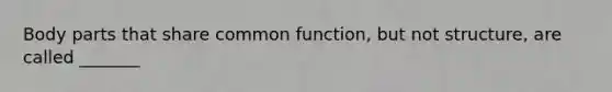 Body parts that share common function, but not structure, are called _______