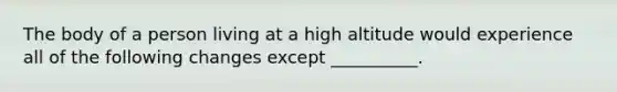 The body of a person living at a high altitude would experience all of the following changes except __________.