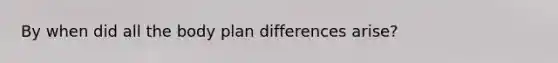 By when did all the body plan differences arise?
