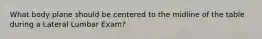 What body plane should be centered to the midline of the table during a Lateral Lumbar Exam?