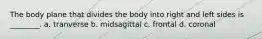 The body plane that divides the body into right and left sides is ________. a. tranverse b. midsagittal c. frontal d. coronal