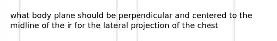 what body plane should be perpendicular and centered to the midline of the ir for the lateral projection of the chest