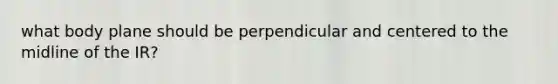 what body plane should be perpendicular and centered to the midline of the IR?