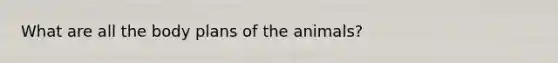 What are all the body plans of the animals?