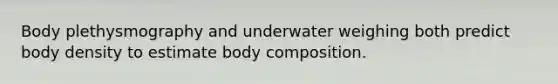 Body plethysmography and underwater weighing both predict body density to estimate body composition.