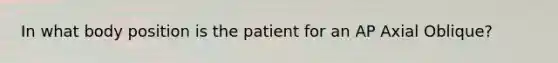 In what body position is the patient for an AP Axial Oblique?