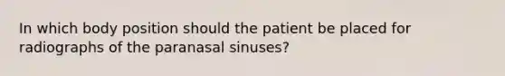 In which body position should the patient be placed for radiographs of the paranasal sinuses?