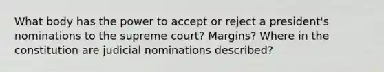 What body has the power to accept or reject a president's nominations to the supreme court? Margins? Where in the constitution are judicial nominations described?